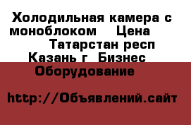 Холодильная камера с моноблоком. › Цена ­ 10 000 - Татарстан респ., Казань г. Бизнес » Оборудование   